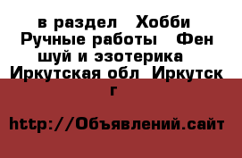  в раздел : Хобби. Ручные работы » Фен-шуй и эзотерика . Иркутская обл.,Иркутск г.